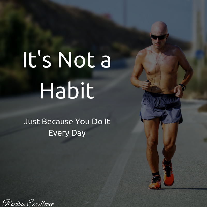 It's not a habit because you do it every day