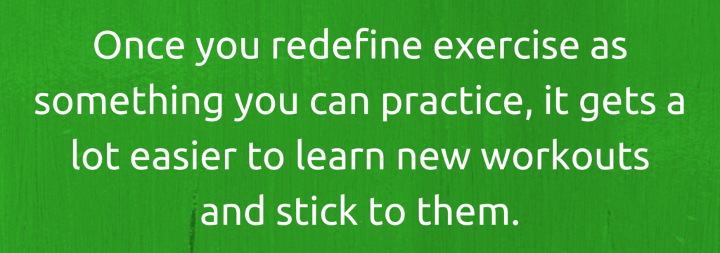 Redefine exercise as something you can practice